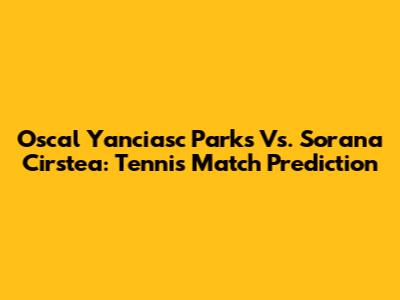 Oscal Yanciasc Parks Vs. Sorana Cirstea: Tennis Match Prediction