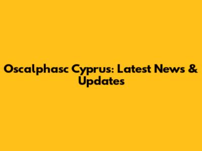 Oscalphasc Cyprus: Latest News & Updates