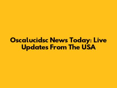 Oscalucidsc News Today: Live Updates From The USA