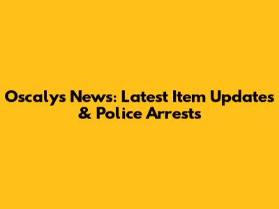 Oscalys News: Latest Item Updates & Police Arrests