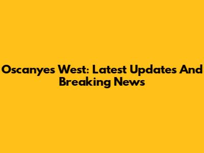 Oscanyes West: Latest Updates And Breaking News