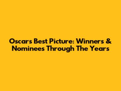 Oscar's Best Picture: Winners & Nominees Through The Years