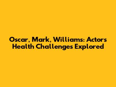 Oscar, Mark, Williams: Actor's Health Challenges Explored