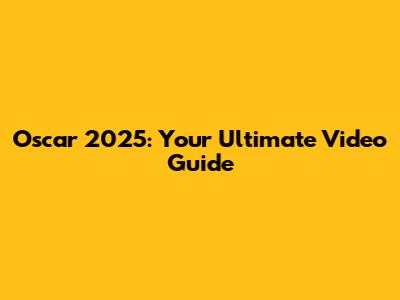 Oscar 2025: Your Ultimate Video Guide
