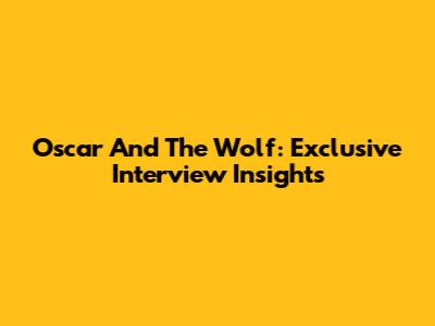 Oscar And The Wolf: Exclusive Interview Insights