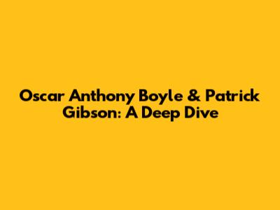 Oscar Anthony Boyle & Patrick Gibson: A Deep Dive
