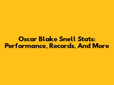 Oscar Blake Snell Stats: Performance, Records, And More