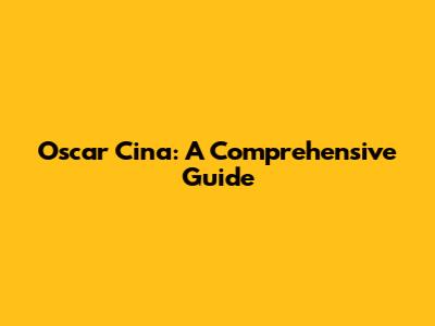 Oscar Cina: A Comprehensive Guide