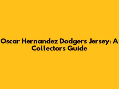 Oscar Hernandez Dodgers Jersey: A Collector's Guide