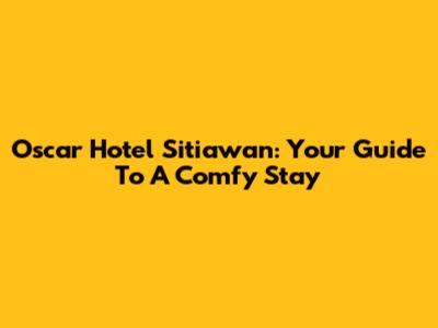 Oscar Hotel Sitiawan: Your Guide To A Comfy Stay