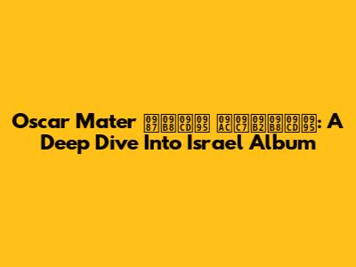 Oscar Mater ইস্ক বেলস্ক: A Deep Dive Into Israel Album