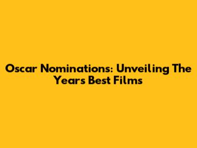 Oscar Nominations: Unveiling The Year's Best Films