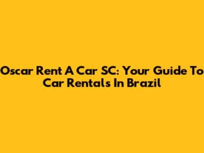 Oscar Rent A Car SC: Your Guide To Car Rentals In Brazil