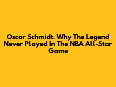 Oscar Schmidt: Why The Legend Never Played In The NBA All-Star Game