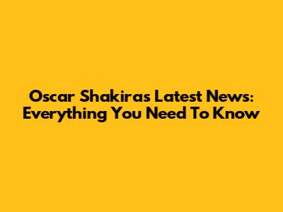 Oscar Shakira's Latest News: Everything You Need To Know