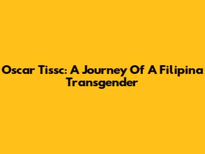 Oscar Tissc: A Journey Of A Filipina Transgender