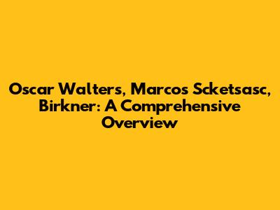 Oscar Walters, Marcos Scketsasc, Birkner: A Comprehensive Overview