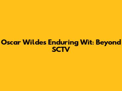 Oscar Wilde's Enduring Wit: Beyond SCTV