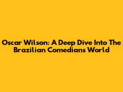 Oscar Wilson: A Deep Dive Into The Brazilian Comedian's World