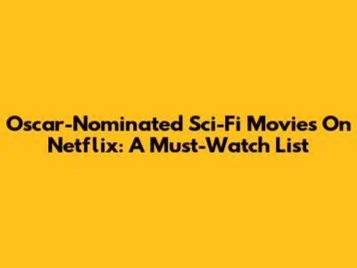 Oscar-Nominated Sci-Fi Movies On Netflix: A Must-Watch List