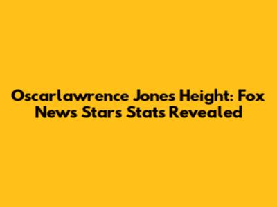 Oscarlawrence Jones Height: Fox News Star's Stats Revealed