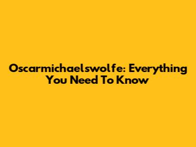 Oscarmichaelswolfe: Everything You Need To Know