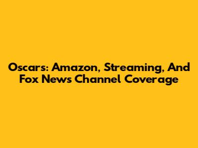 Oscars: Amazon, Streaming, And Fox News Channel Coverage