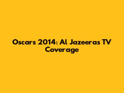 Oscars 2014: Al Jazeera's TV Coverage