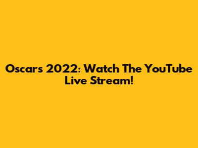 Oscars 2022: Watch The YouTube Live Stream!