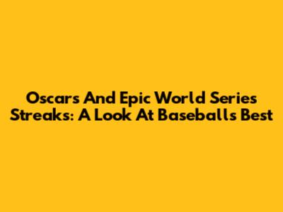 Oscars And Epic World Series Streaks: A Look At Baseball's Best