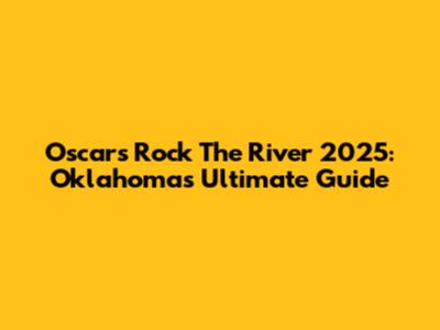 Oscars Rock The River 2025: Oklahoma's Ultimate Guide