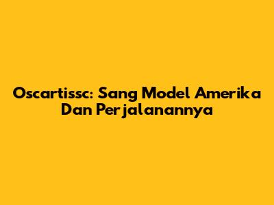 Oscartissc: Sang Model Amerika Dan Perjalanannya