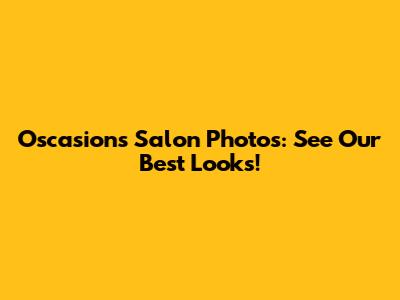 Oscasions Salon Photos: See Our Best Looks!