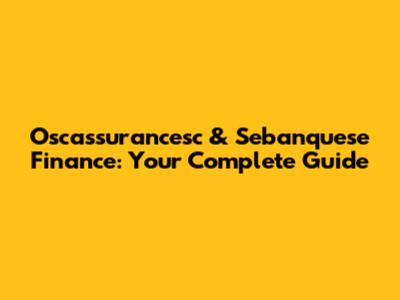 Oscassurancesc & Sebanquese Finance: Your Complete Guide