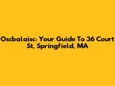 Oscbalaisc: Your Guide To 36 Court St, Springfield, MA