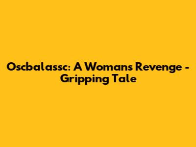 Oscbalassc: A Woman's Revenge - Gripping Tale