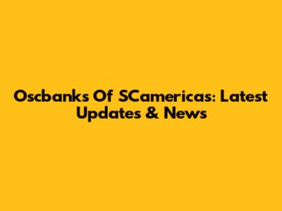 Oscbanks Of SCamericas: Latest Updates & News