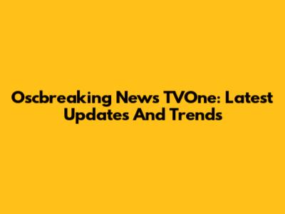 Oscbreaking News TVOne: Latest Updates And Trends