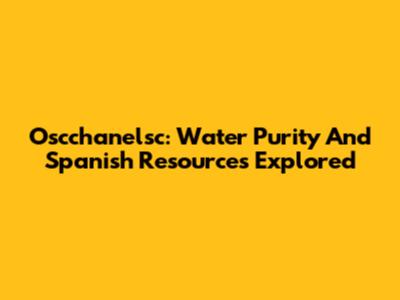 Oscchanelsc: Water Purity And Spanish Resources Explored