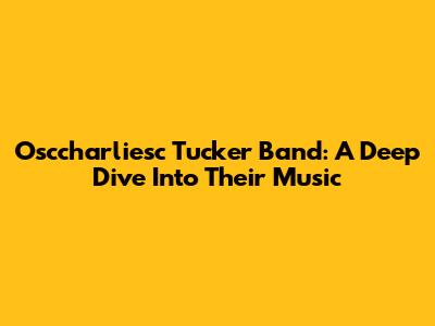 Osccharliesc Tucker Band: A Deep Dive Into Their Music