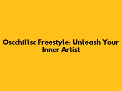 Oscchillsc Freestyle: Unleash Your Inner Artist