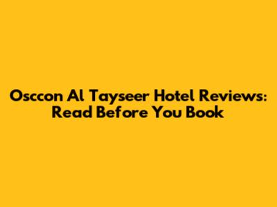 Osccon Al Tayseer Hotel Reviews: Read Before You Book