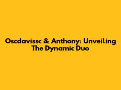 Oscdavissc & Anthony: Unveiling The Dynamic Duo