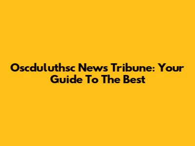 Oscduluthsc News Tribune: Your Guide To The Best
