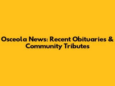 Osceola News: Recent Obituaries & Community Tributes