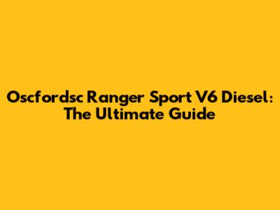 Oscfordsc Ranger Sport V6 Diesel: The Ultimate Guide
