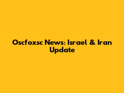 Oscfoxsc News: Israel & Iran Update