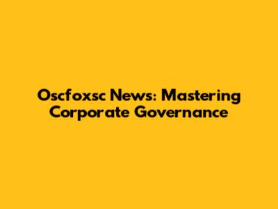 Oscfoxsc News: Mastering Corporate Governance