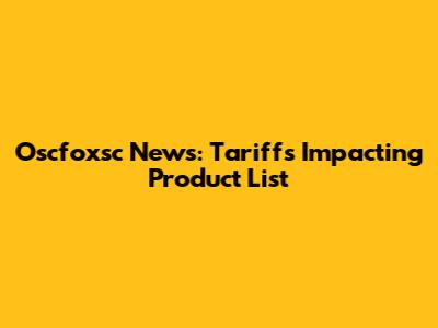 Oscfoxsc News: Tariffs Impacting Product List