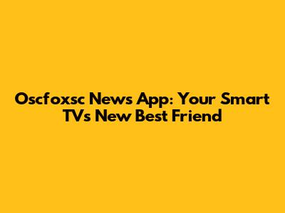 Oscfoxsc News App: Your Smart TV's New Best Friend